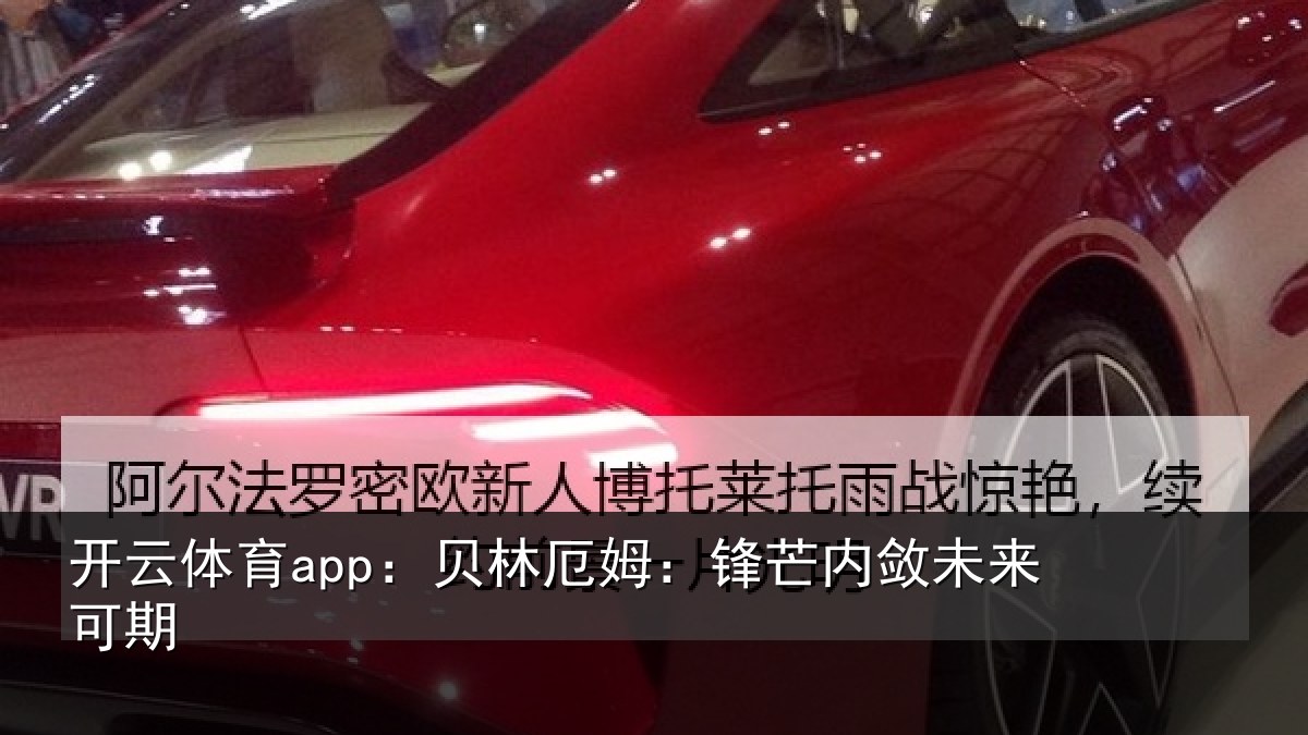 开云体育app：贝林厄姆：锋芒内敛未来可期