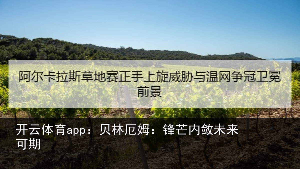 开云体育app：贝林厄姆：锋芒内敛未来可期