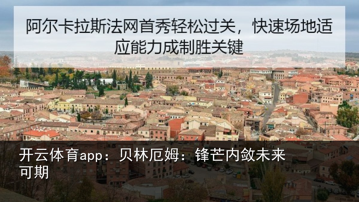 开云体育app:贝林厄姆:锋芒内敛未来可期