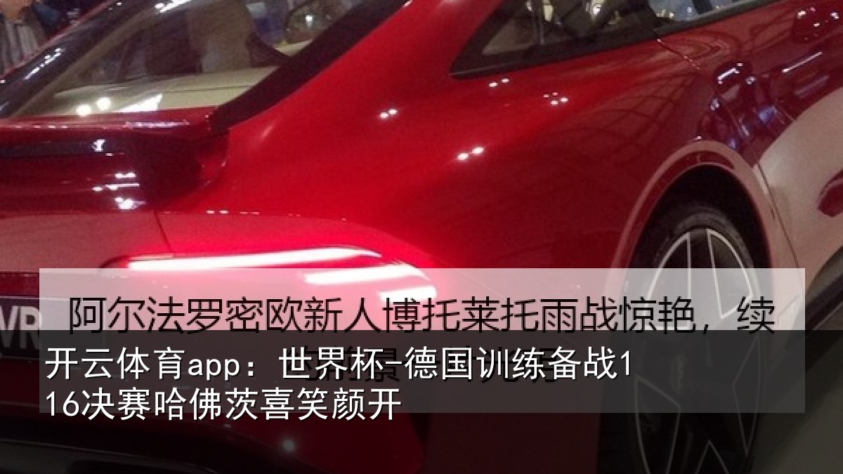 开云体育app:世界杯-德国训练备战116决赛哈佛茨喜笑颜开