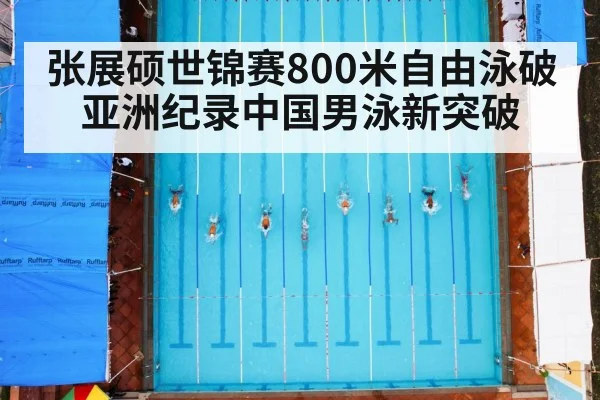 张展硕世锦赛800米自由泳破亚洲纪录中国男泳新突破