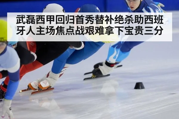 武磊西甲回归首秀替补绝杀助西班牙人主场焦点战艰难拿下宝贵三分