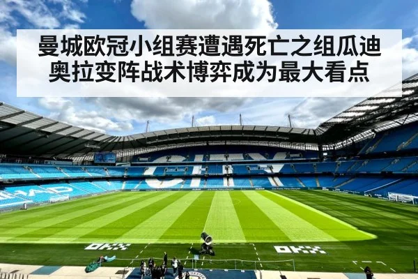 曼城欧冠小组赛遭遇死亡之组瓜迪奥拉变阵战术博弈成为最大看点