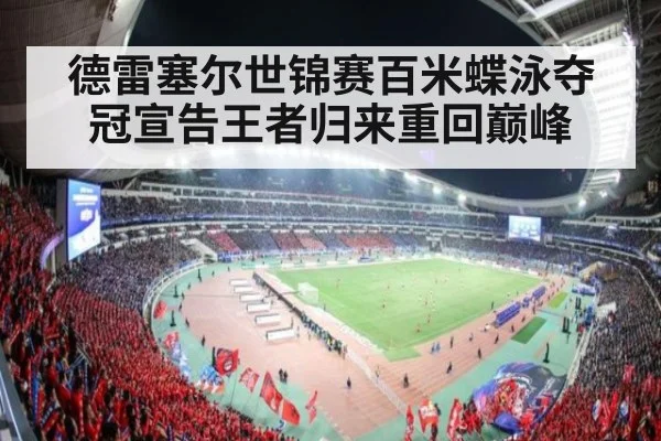 德雷塞尔世锦赛百米蝶泳夺冠宣告王者归来重回巅峰