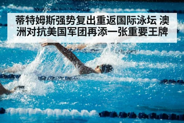 蒂特姆斯强势复出重返国际泳坛 澳洲对抗美国军团再添一张重要王牌