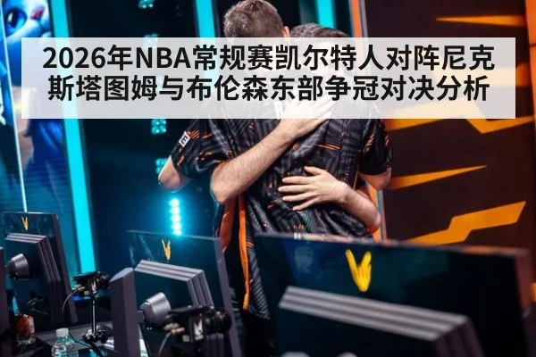 2026年NBA常规赛凯尔特人对阵尼克斯塔图姆与布伦森东部争冠对决分析